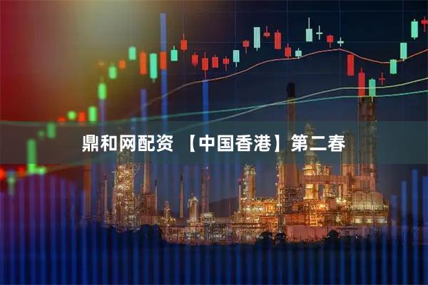鼎和网配资 【中国香港】第二春