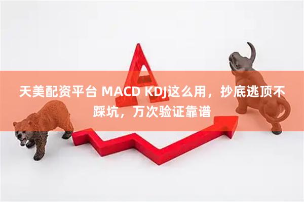 天美配资平台 MACD KDJ这么用，抄底逃顶不踩坑，万次验证靠谱