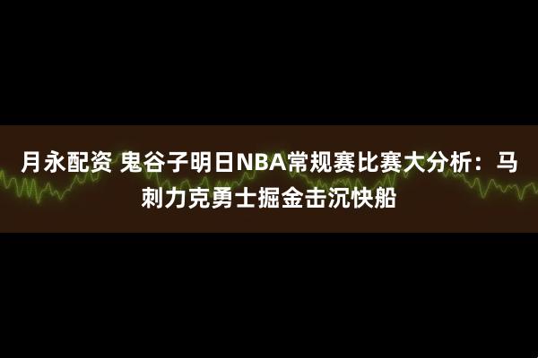 月永配资 鬼谷子明日NBA常规赛比赛大分析：马刺力克勇士掘金击沉快船