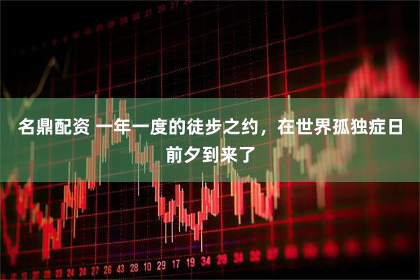 名鼎配资 一年一度的徒步之约，在世界孤独症日前夕到来了