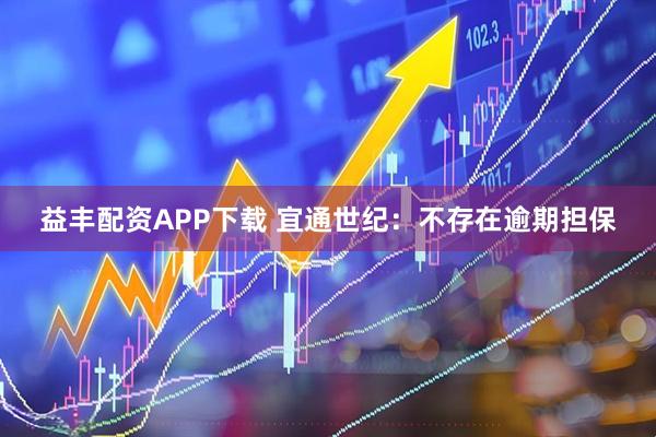 益丰配资APP下载 宜通世纪：不存在逾期担保
