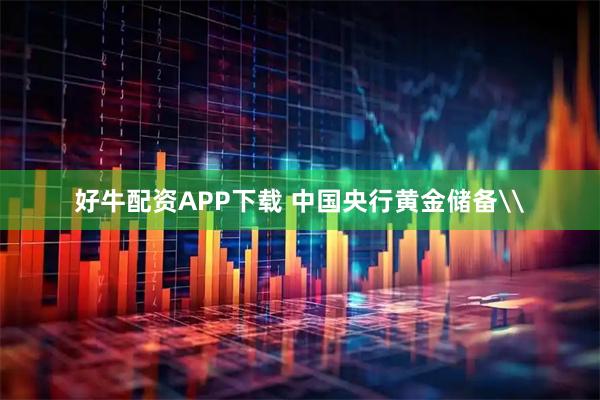 好牛配资APP下载 中国央行黄金储备\